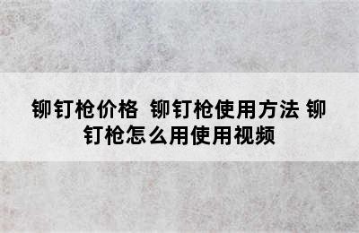 铆钉枪价格  铆钉枪使用方法 铆钉枪怎么用使用视频